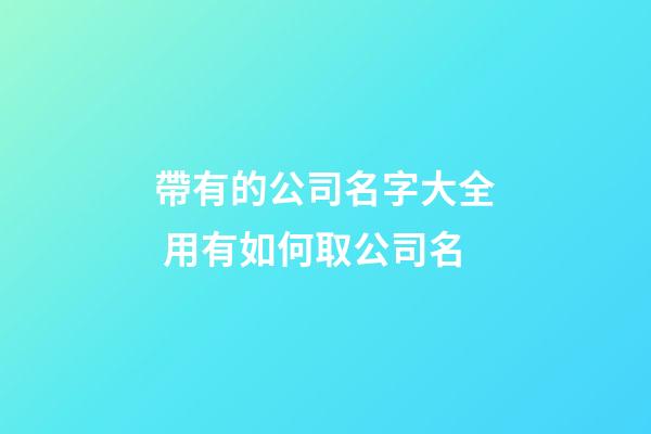 帶有的公司名字大全 用有如何取公司名-第1張-公司起名-玄機(jī)派